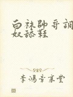 白袜帅哥调教男奴舔鞋