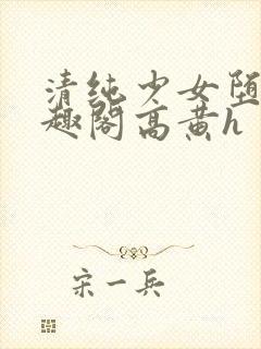 清纯少女堕落笔趣阁高黄h