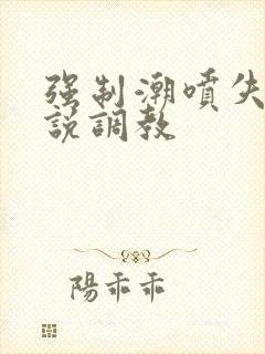 强制潮喷失禁小说调教