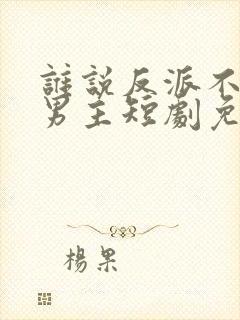 谁说反派不能当男主短剧免费观看封面