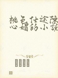 桃色仕途陈斌赵心媚的小说免费阅读