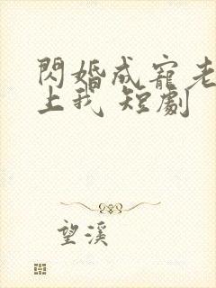 闪婚成宠老公爱上我 短剧