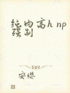 纯肉高h np强制