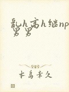 乱h高h继np男男封面