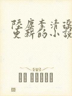 陆尘李清瑶最新更新的小说