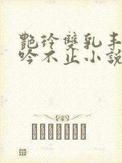 艳玲双乳丰满呻吟不止小说