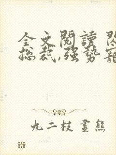 全文阅读 闪婚总裁,强势宠