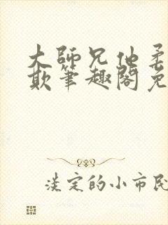 大师兄他柔弱可欺笔趣阁免费阅读