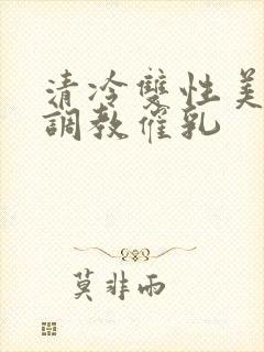 清冷双性美人被调教催乳封面