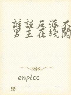 谁说反派不能当男主在线阅读