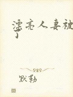 漂亮人妻被强d了