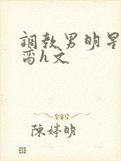 调教男明星成禁脔h文