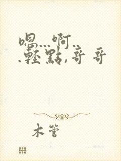 嗯...啊...轻点,哥哥