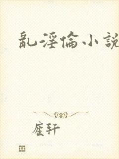 乱淫伦小说全集