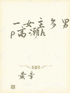 一女主多男主np高潮h