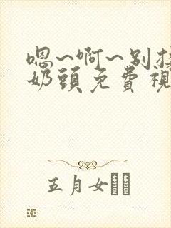 嗯~啊~别揉我奶头免费视频