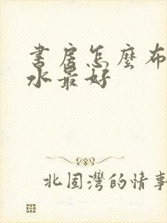 书房怎么布置风水最好