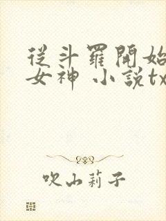 从斗罗开始俘获女神 小说txt下载