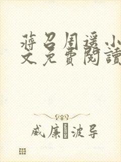 蒋召周遥小说全文免费阅读最新章节