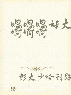 嗯嗯嗯好大啊啊啊啊啊