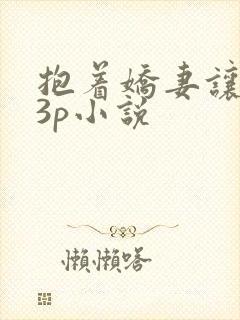 抱着娇妻让人玩3p小说