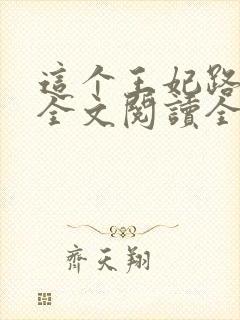 这个王妃路子野全文阅读全文