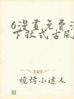 6漫画免费漫画下拉式古风漫画