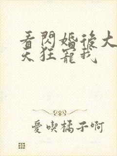 看闪婚后大叔每天狂宠我