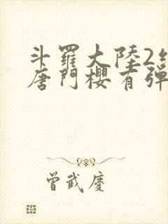 斗罗大陆2绝世唐门樱有弹窗