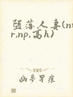 堕落人妻(ntr,np,高h)