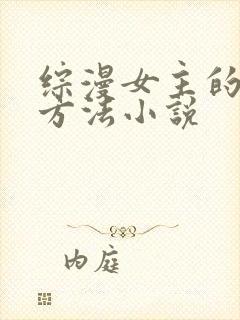 综漫女主的恶堕方法小说