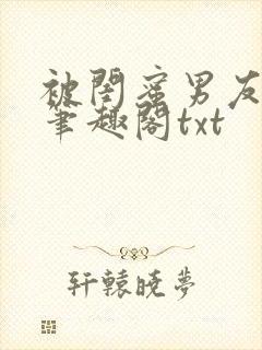 被闺蜜男友错后笔趣阁txt