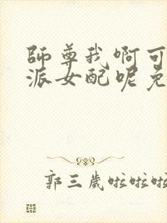 师尊我啊可是反派女配呢免费阅读