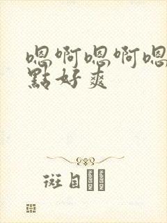 嗯啊嗯啊嗯啊快点好爽