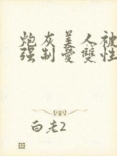 炮灰美人被疯批强制爱双性