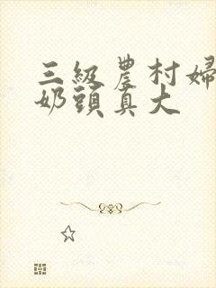 三级农村妇哺乳奶头真大