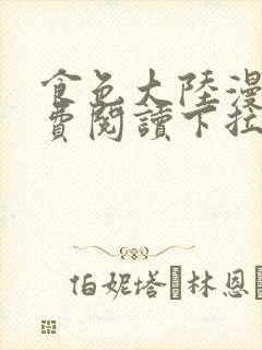 食色大陆漫画免费阅读下拉式