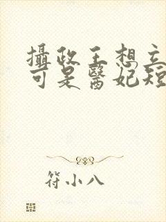 摄政王想立夫纲可是医妃短剧