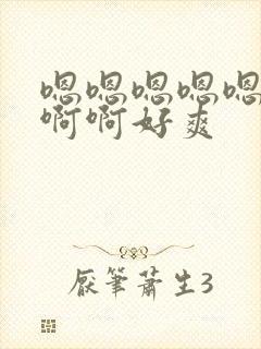 嗯嗯嗯嗯嗯啊啊啊啊好爽