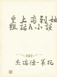 皇上脔到她哭h粗话h小说