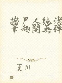 捞尸人纯洁小龙笔趣阁无弹窗