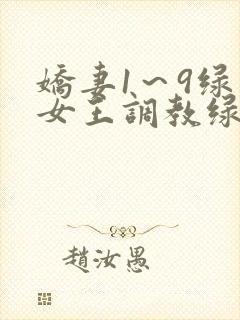 娇妻1～9绿帽女王调教绿帽男奴