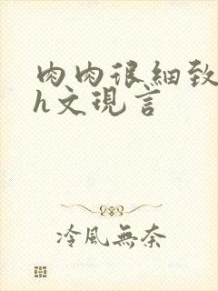 肉肉很细致的高h文现言