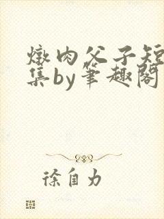 炖肉父子短篇合集by笔趣阁免费阅读