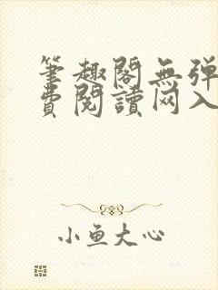 笔趣阁无弹窗免费阅读网入口