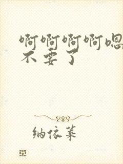 啊啊啊啊嗯嗯嗯不要了