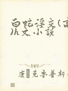 白蛇淫交(高h)h文小说封面