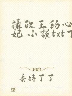 摄政王的心尖宠妃 小说txt下载