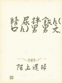 精尿拌饭h(重口h)男男文