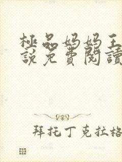 极品妈妈王伟小说免费阅读全文最新